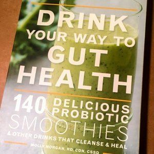 Drink Your Way to Gut Health :140 Delicious Probiotic Smoothies and Other Drinks